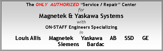 Text Box: The ONLY  AUTHORIZED Service / Repair CenterforMagnetek & Yaskawa Systems with ON-STAFF Engineers Specializing in Louis Allis     Magnetek     Yaskawa     AB     SSD     GE    Siemens     Bardac  