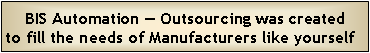 Text Box: BIS Automation  Outsourcing was created to fill the needs of Manufacturers like yourself