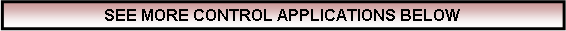 Text Box: SEE MORE CONTROL APPLICATIONS BELOW 